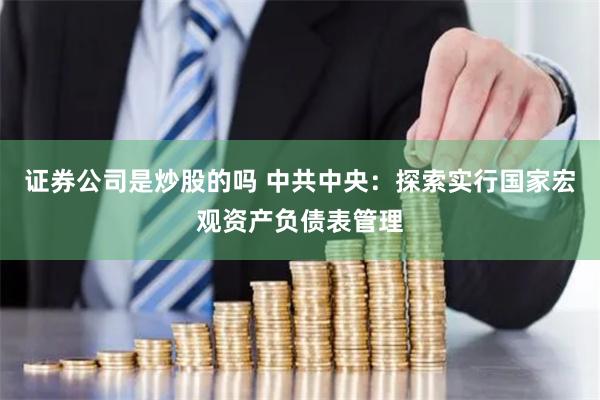证券公司是炒股的吗 中共中央：探索实行国家宏观资产负债表管理