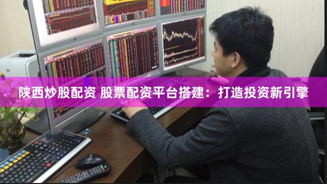 陕西炒股配资 股票配资平台搭建：打造投资新引擎