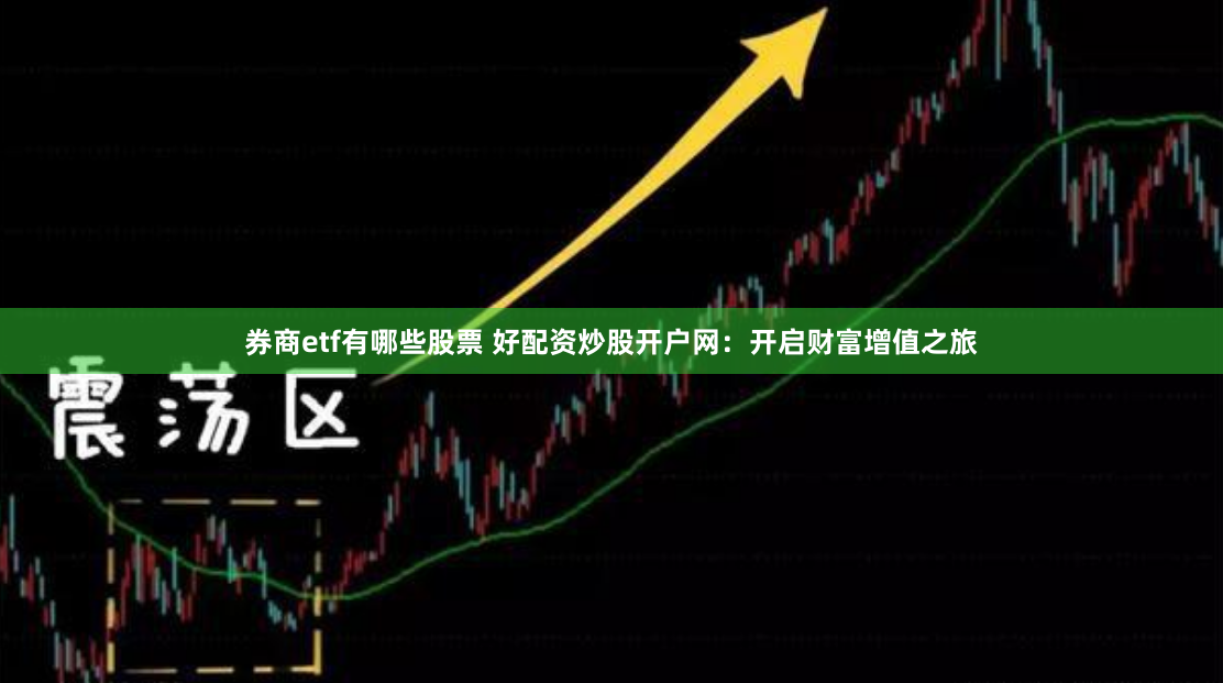 券商etf有哪些股票 好配资炒股开户网：开启财富增值之旅