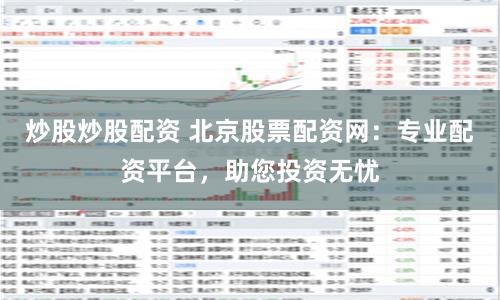 炒股炒股配资 北京股票配资网：专业配资平台，助您投资无忧