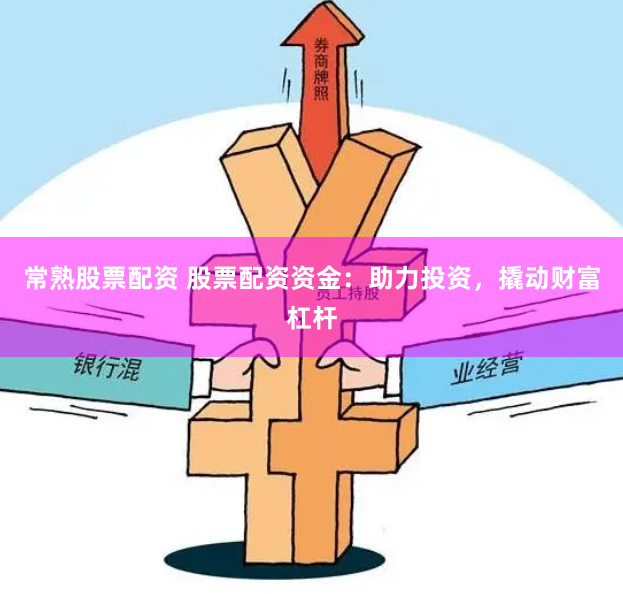 常熟股票配资 股票配资资金：助力投资，撬动财富杠杆