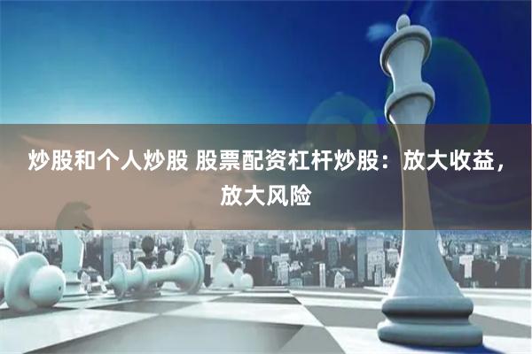 炒股和个人炒股 股票配资杠杆炒股：放大收益，放大风险