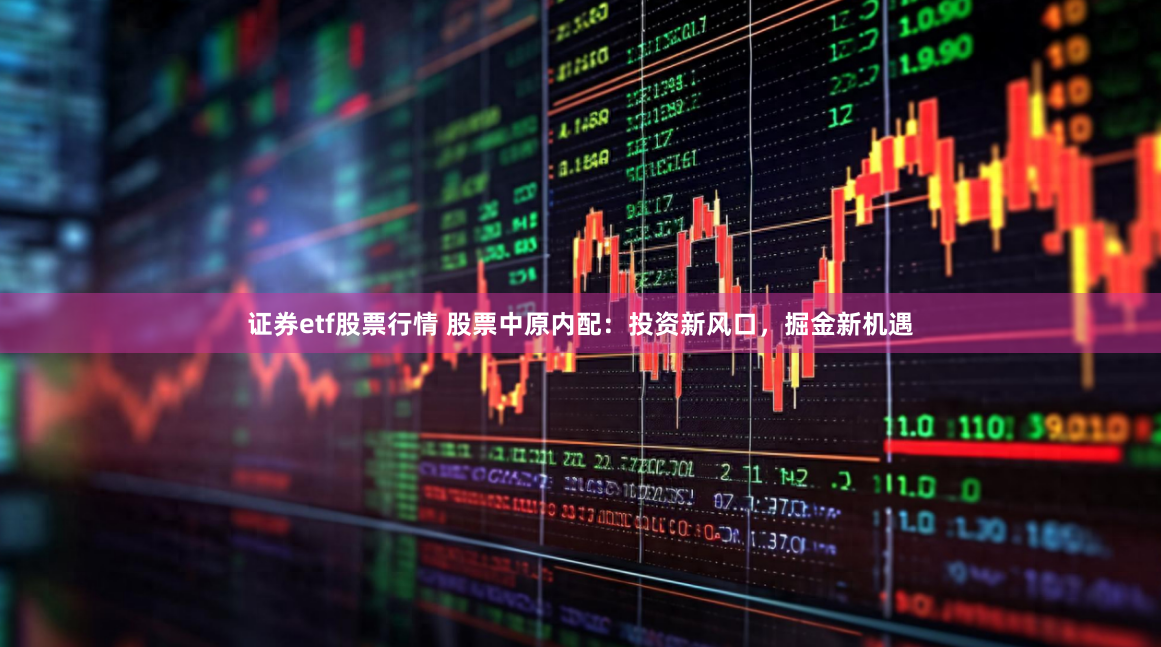 证券etf股票行情 股票中原内配：投资新风口，掘金新机遇