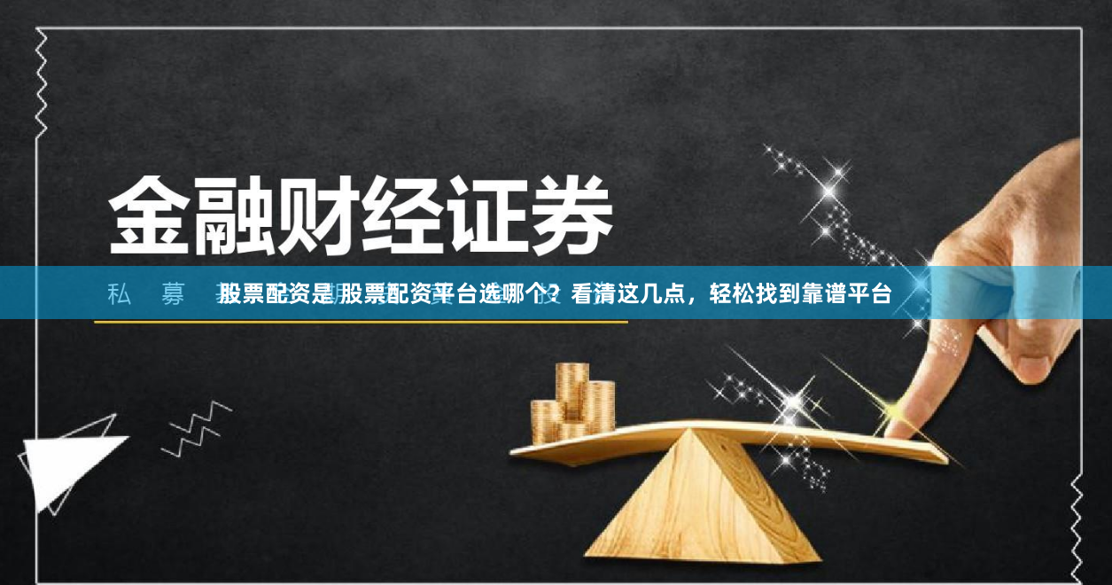 股票配资是 股票配资平台选哪个？看清这几点，轻松找到靠谱平台