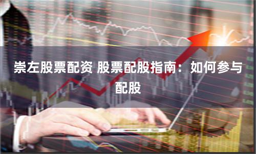 崇左股票配资 股票配股指南：如何参与配股